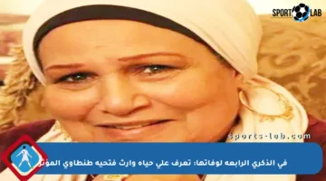 في الذكرى الرابعة لوفاتها: تعرف على حياة وإرث فتحية طنطاوي المؤثر